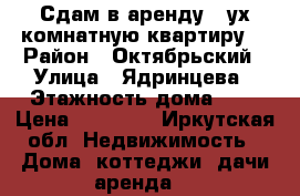 Сдам в аренду 2-ух комнатную квартиру  › Район ­ Октябрьский › Улица ­ Ядринцева › Этажность дома ­ 5 › Цена ­ 20 000 - Иркутская обл. Недвижимость » Дома, коттеджи, дачи аренда   